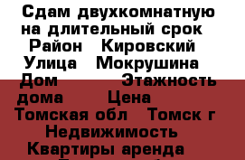 Сдам двухкомнатную на длительный срок › Район ­ Кировский › Улица ­ Мокрушина › Дом ­ 14/1 › Этажность дома ­ 5 › Цена ­ 15 000 - Томская обл., Томск г. Недвижимость » Квартиры аренда   . Томская обл.